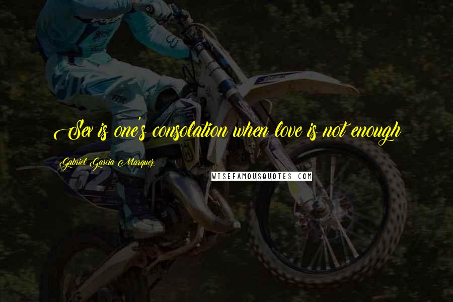 Gabriel Garcia Marquez Quotes: Sex is one's consolation when love is not enough