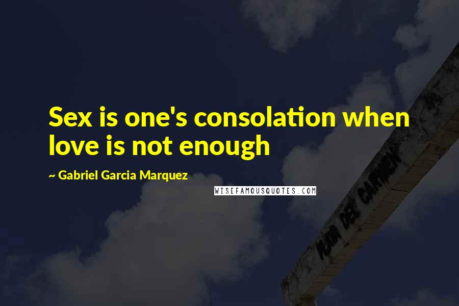 Gabriel Garcia Marquez Quotes: Sex is one's consolation when love is not enough