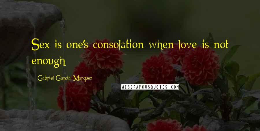 Gabriel Garcia Marquez Quotes: Sex is one's consolation when love is not enough