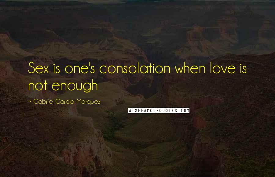 Gabriel Garcia Marquez Quotes: Sex is one's consolation when love is not enough