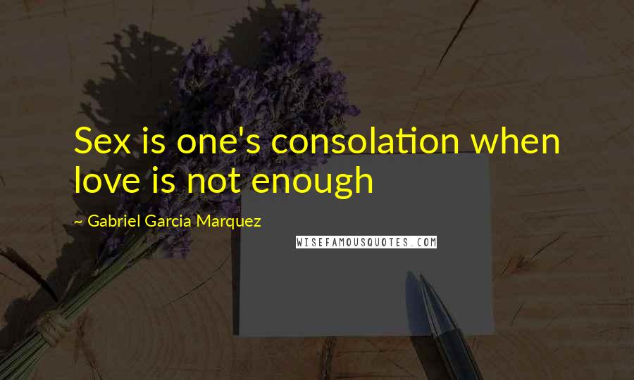 Gabriel Garcia Marquez Quotes: Sex is one's consolation when love is not enough
