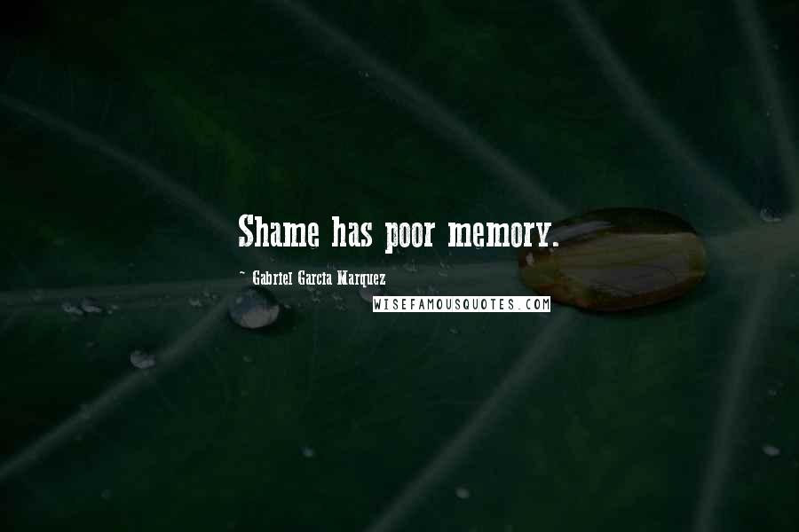 Gabriel Garcia Marquez Quotes: Shame has poor memory.