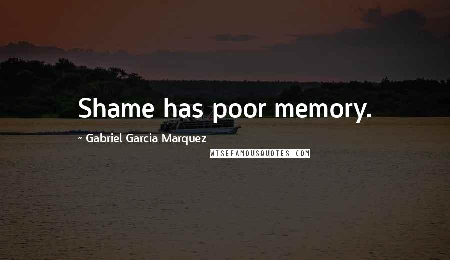 Gabriel Garcia Marquez Quotes: Shame has poor memory.