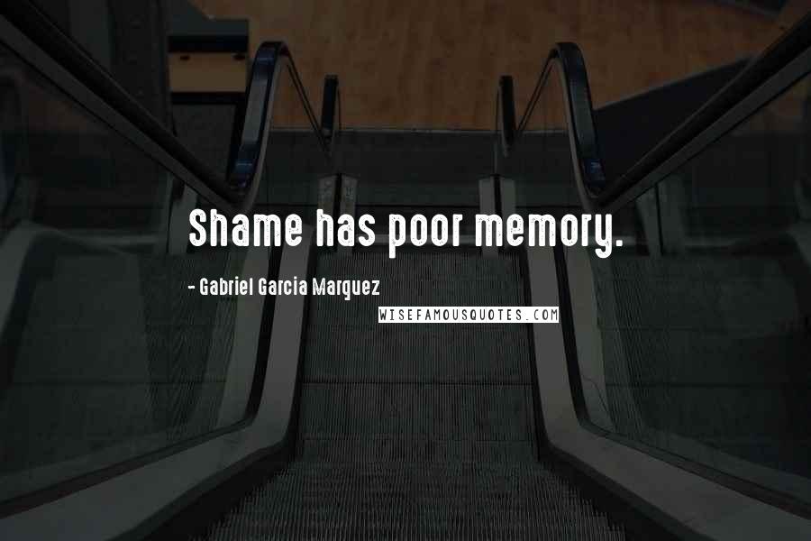 Gabriel Garcia Marquez Quotes: Shame has poor memory.