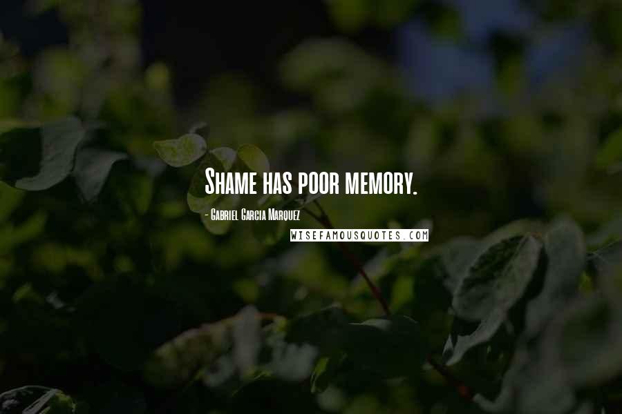 Gabriel Garcia Marquez Quotes: Shame has poor memory.
