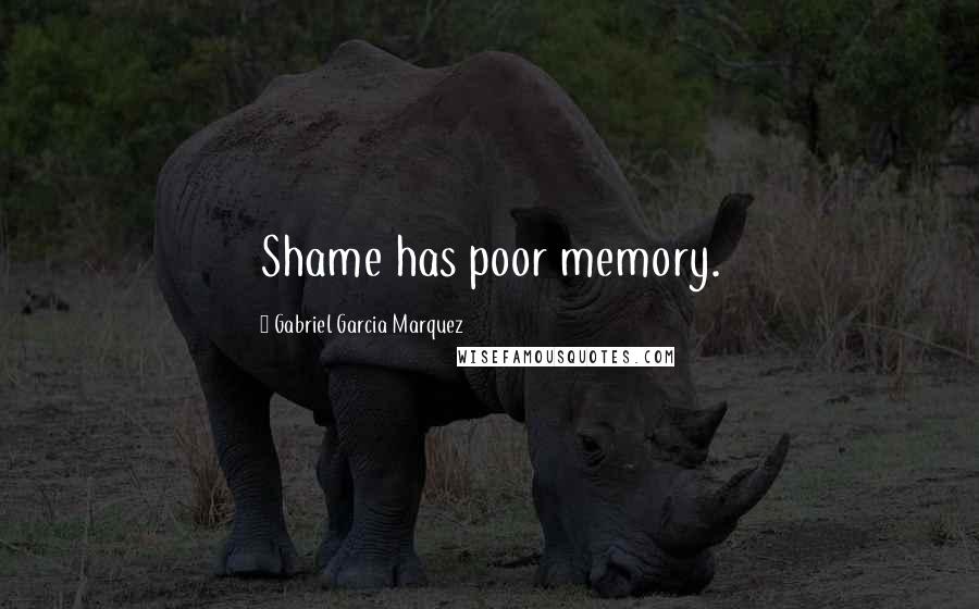 Gabriel Garcia Marquez Quotes: Shame has poor memory.