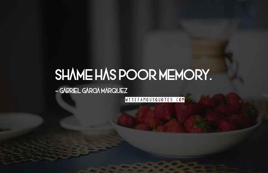 Gabriel Garcia Marquez Quotes: Shame has poor memory.
