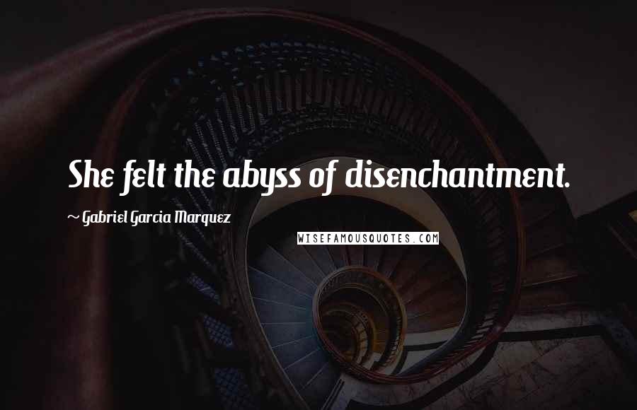 Gabriel Garcia Marquez Quotes: She felt the abyss of disenchantment.