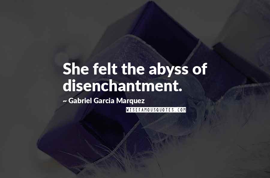 Gabriel Garcia Marquez Quotes: She felt the abyss of disenchantment.