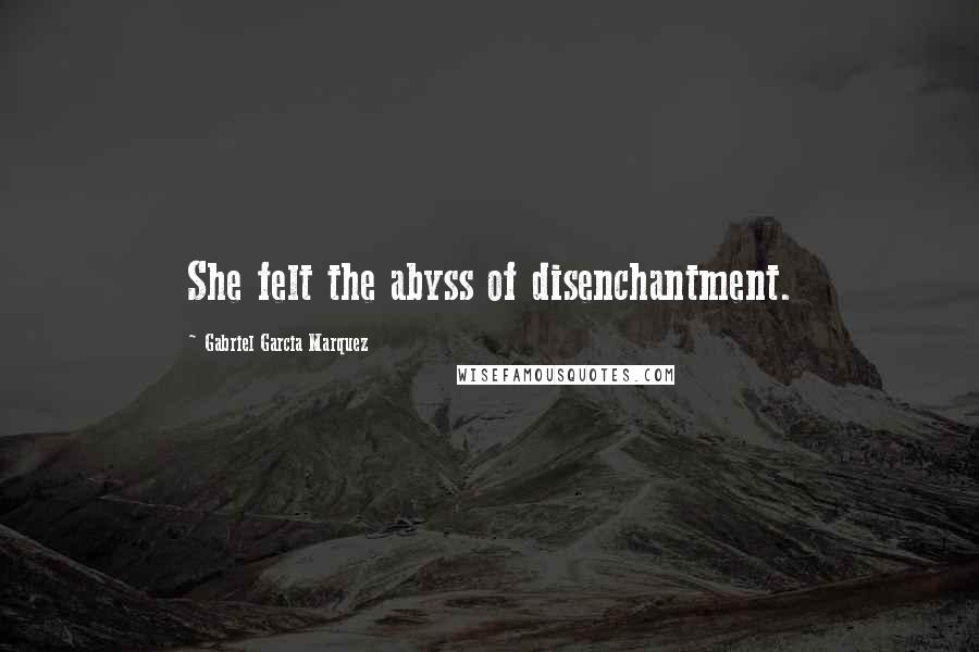 Gabriel Garcia Marquez Quotes: She felt the abyss of disenchantment.