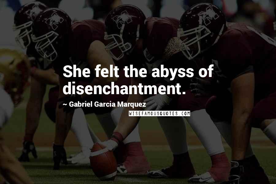 Gabriel Garcia Marquez Quotes: She felt the abyss of disenchantment.