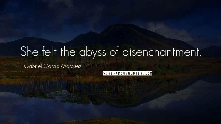 Gabriel Garcia Marquez Quotes: She felt the abyss of disenchantment.