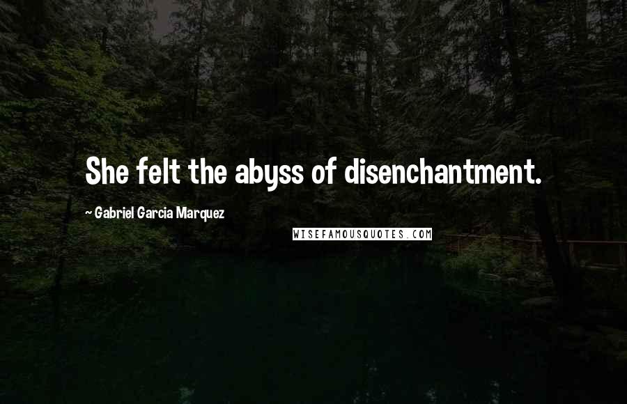 Gabriel Garcia Marquez Quotes: She felt the abyss of disenchantment.