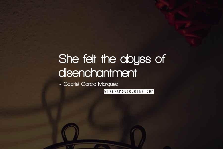 Gabriel Garcia Marquez Quotes: She felt the abyss of disenchantment.