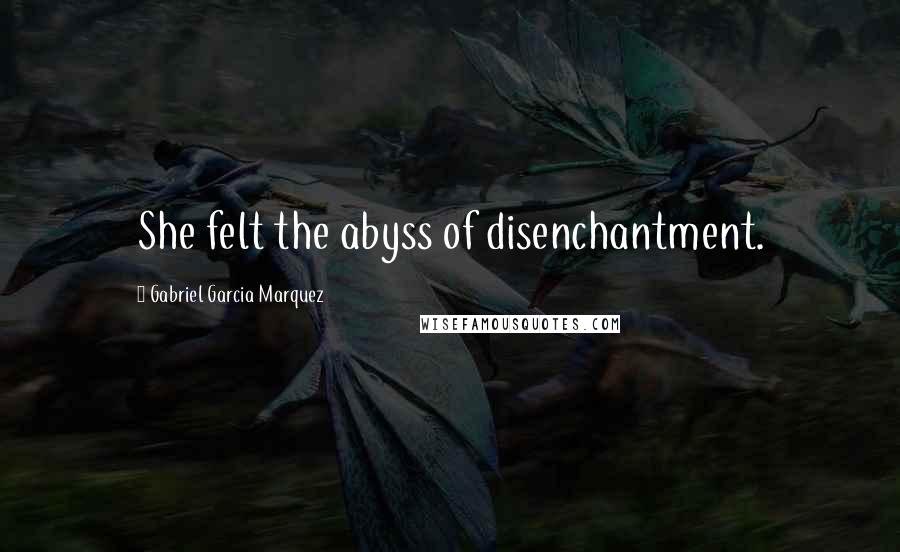 Gabriel Garcia Marquez Quotes: She felt the abyss of disenchantment.