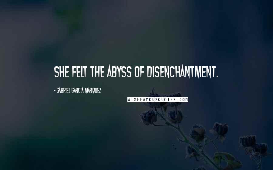 Gabriel Garcia Marquez Quotes: She felt the abyss of disenchantment.