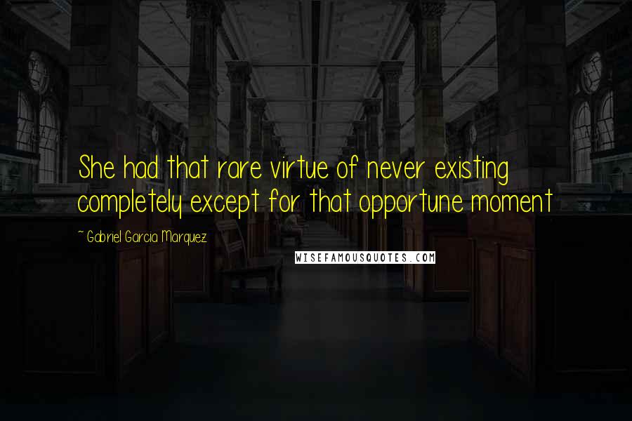 Gabriel Garcia Marquez Quotes: She had that rare virtue of never existing completely except for that opportune moment