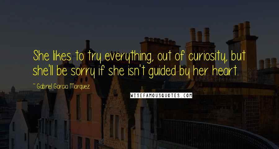 Gabriel Garcia Marquez Quotes: She likes to try everything, out of curiosity, but she'll be sorry if she isn't guided by her heart.