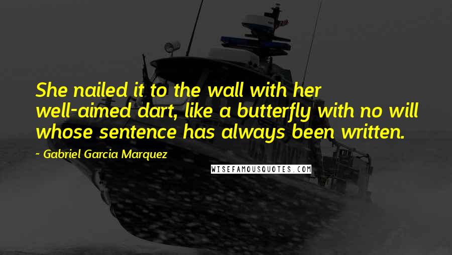 Gabriel Garcia Marquez Quotes: She nailed it to the wall with her well-aimed dart, like a butterfly with no will whose sentence has always been written.