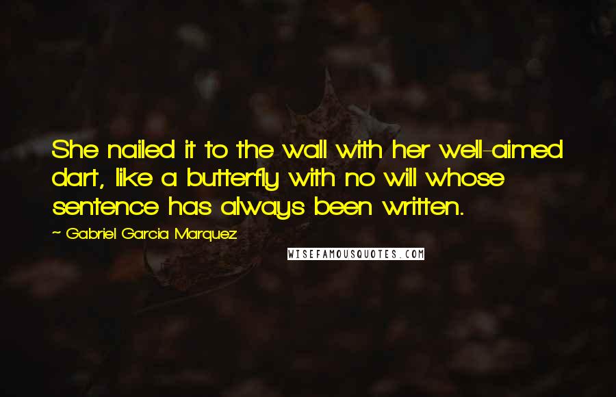 Gabriel Garcia Marquez Quotes: She nailed it to the wall with her well-aimed dart, like a butterfly with no will whose sentence has always been written.