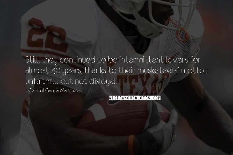 Gabriel Garcia Marquez Quotes: Still, they continued to be intermittent lovers for almost 30 years, thanks to their musketeers' motto : unfaithful but not disloyal.