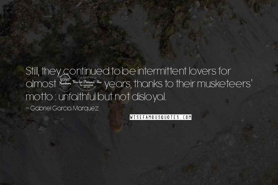 Gabriel Garcia Marquez Quotes: Still, they continued to be intermittent lovers for almost 30 years, thanks to their musketeers' motto : unfaithful but not disloyal.