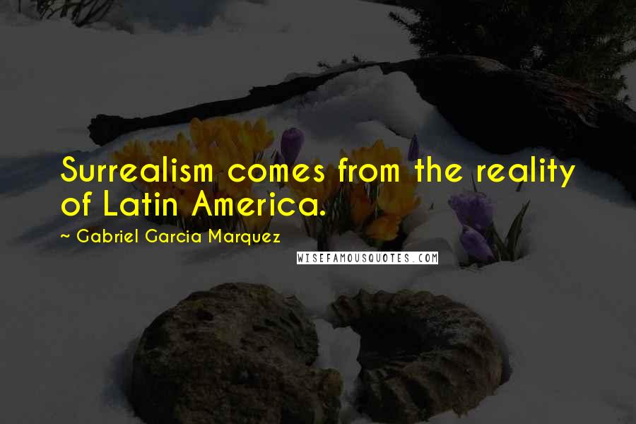 Gabriel Garcia Marquez Quotes: Surrealism comes from the reality of Latin America.