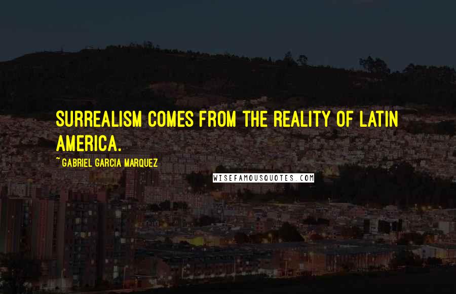 Gabriel Garcia Marquez Quotes: Surrealism comes from the reality of Latin America.