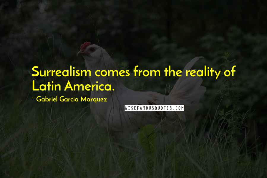 Gabriel Garcia Marquez Quotes: Surrealism comes from the reality of Latin America.