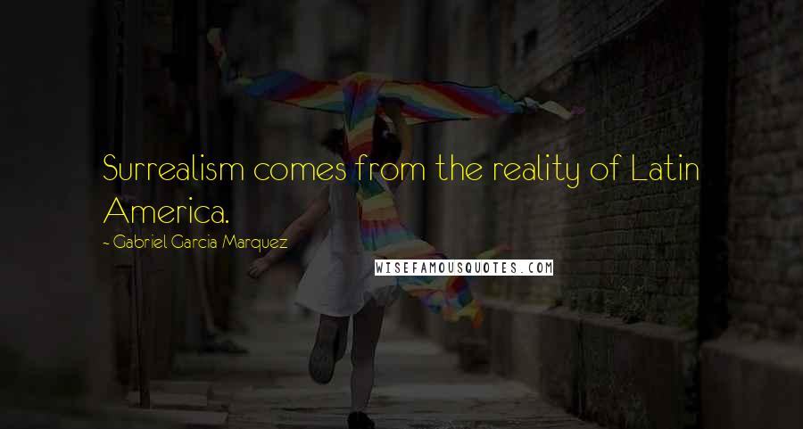 Gabriel Garcia Marquez Quotes: Surrealism comes from the reality of Latin America.