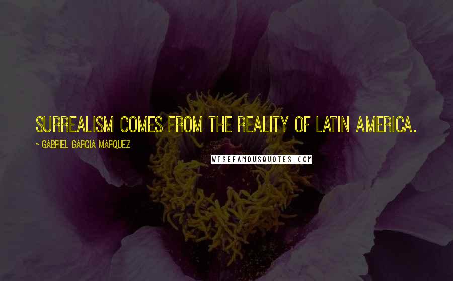 Gabriel Garcia Marquez Quotes: Surrealism comes from the reality of Latin America.