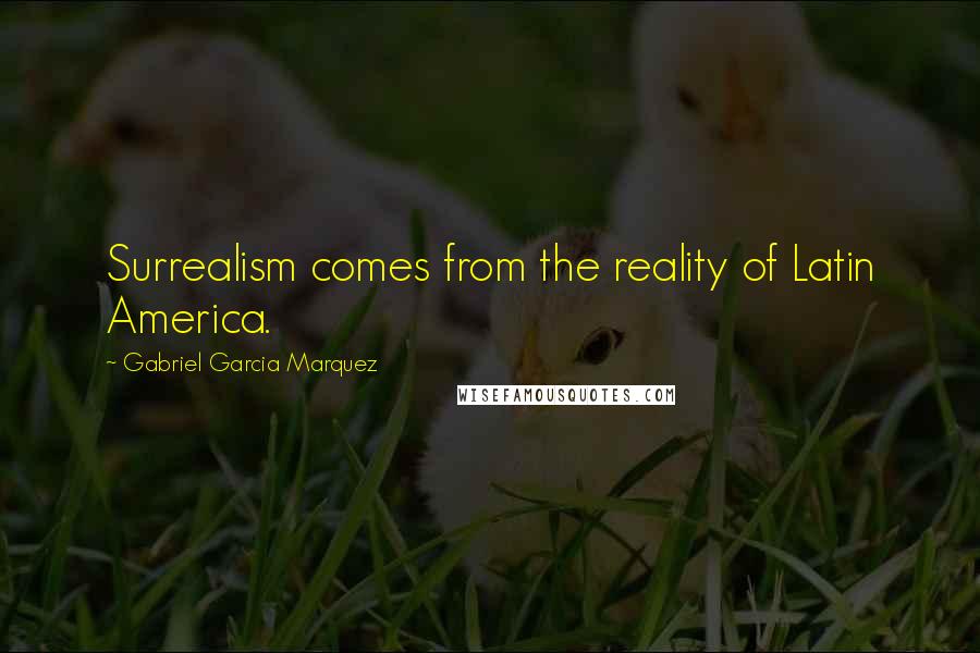 Gabriel Garcia Marquez Quotes: Surrealism comes from the reality of Latin America.