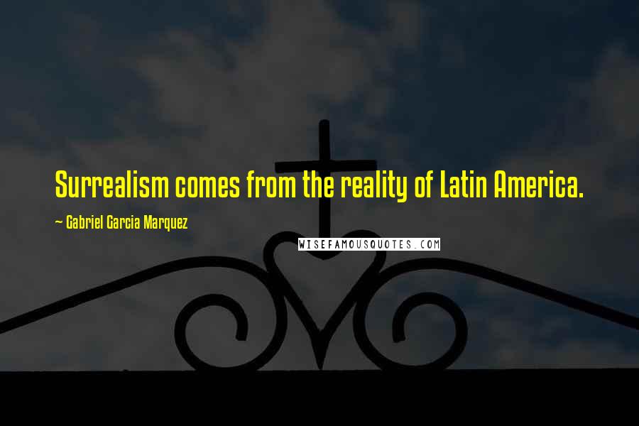 Gabriel Garcia Marquez Quotes: Surrealism comes from the reality of Latin America.