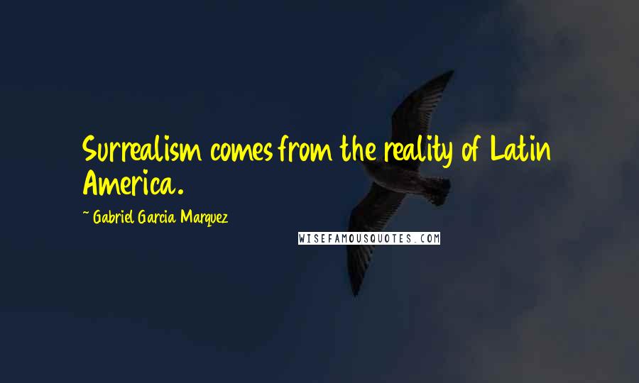 Gabriel Garcia Marquez Quotes: Surrealism comes from the reality of Latin America.