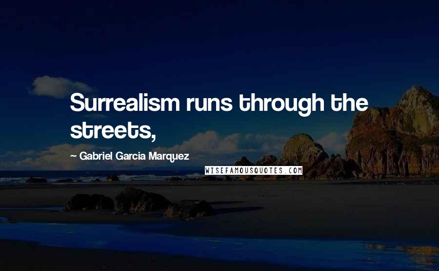 Gabriel Garcia Marquez Quotes: Surrealism runs through the streets,