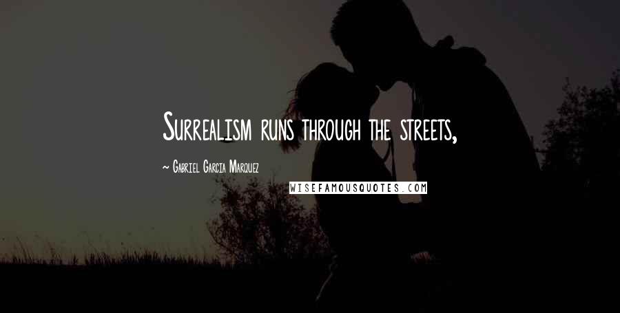 Gabriel Garcia Marquez Quotes: Surrealism runs through the streets,