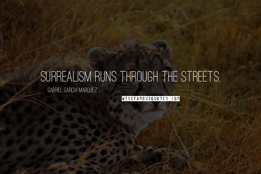 Gabriel Garcia Marquez Quotes: Surrealism runs through the streets,