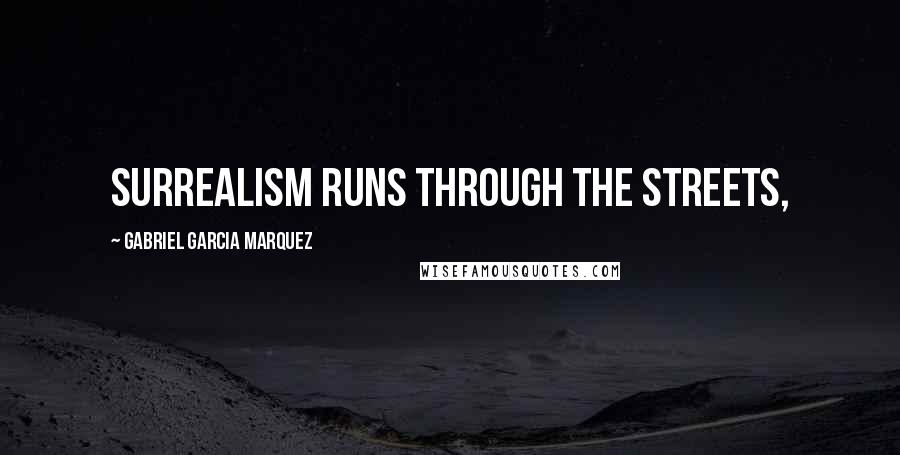 Gabriel Garcia Marquez Quotes: Surrealism runs through the streets,