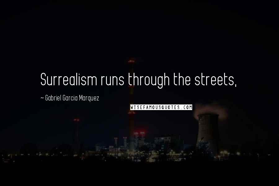 Gabriel Garcia Marquez Quotes: Surrealism runs through the streets,