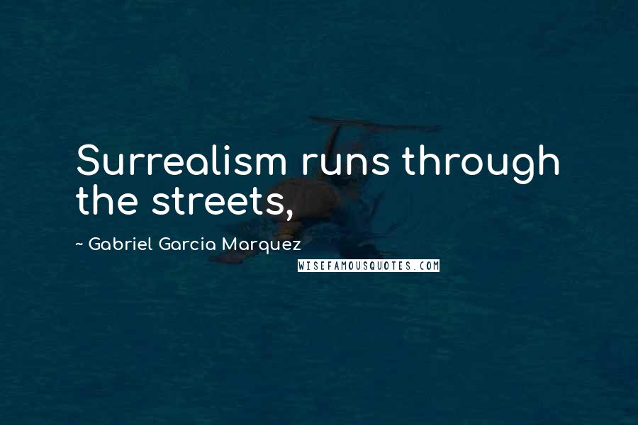 Gabriel Garcia Marquez Quotes: Surrealism runs through the streets,