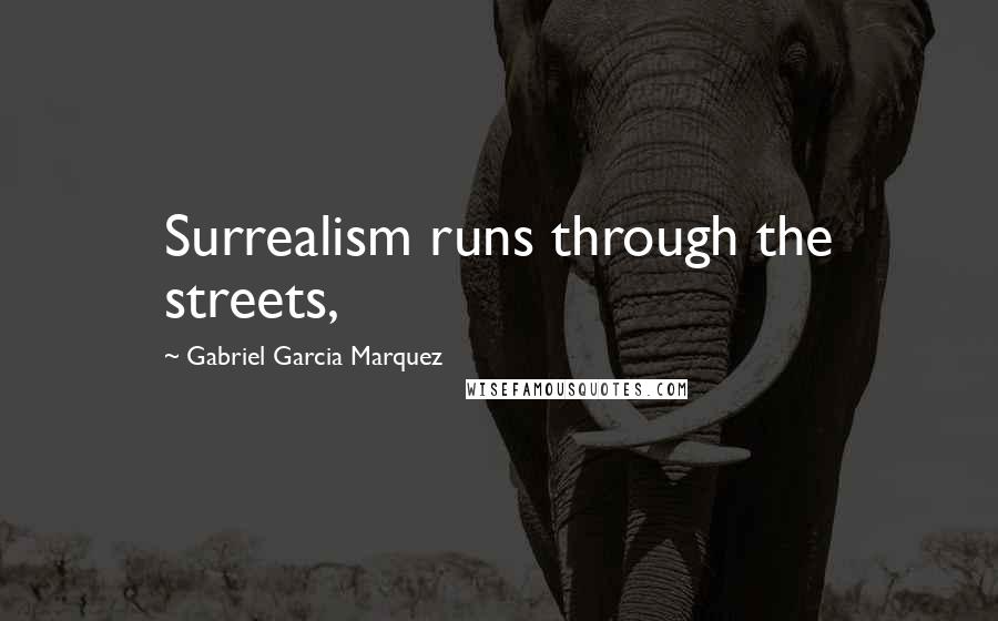 Gabriel Garcia Marquez Quotes: Surrealism runs through the streets,