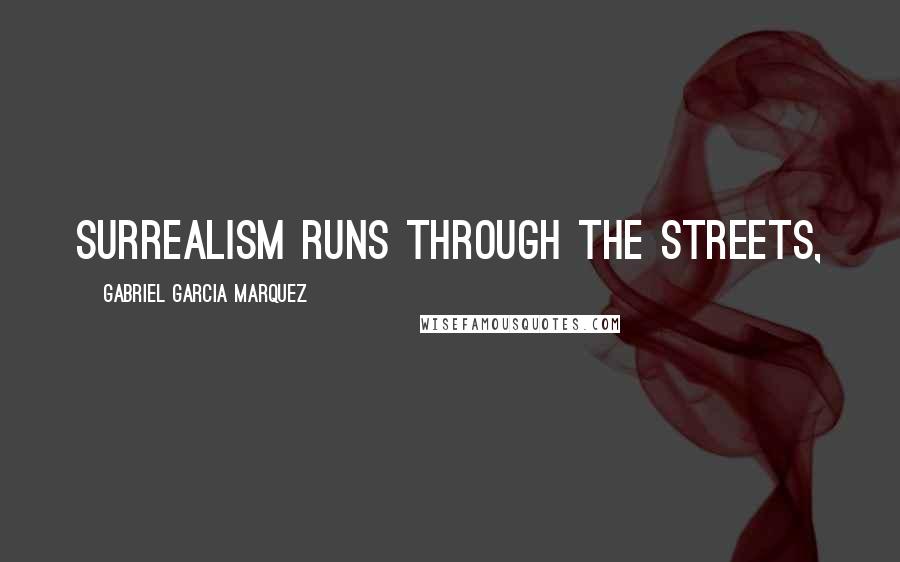 Gabriel Garcia Marquez Quotes: Surrealism runs through the streets,