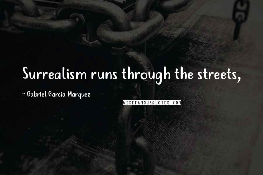 Gabriel Garcia Marquez Quotes: Surrealism runs through the streets,