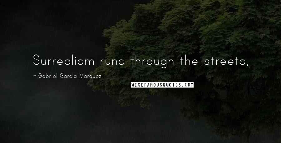 Gabriel Garcia Marquez Quotes: Surrealism runs through the streets,