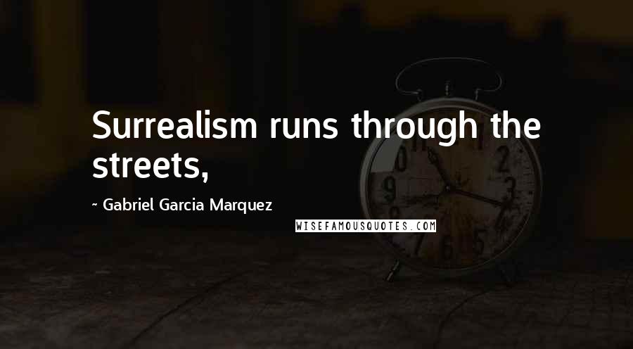 Gabriel Garcia Marquez Quotes: Surrealism runs through the streets,