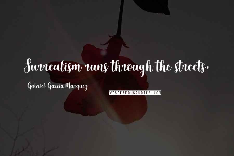 Gabriel Garcia Marquez Quotes: Surrealism runs through the streets,