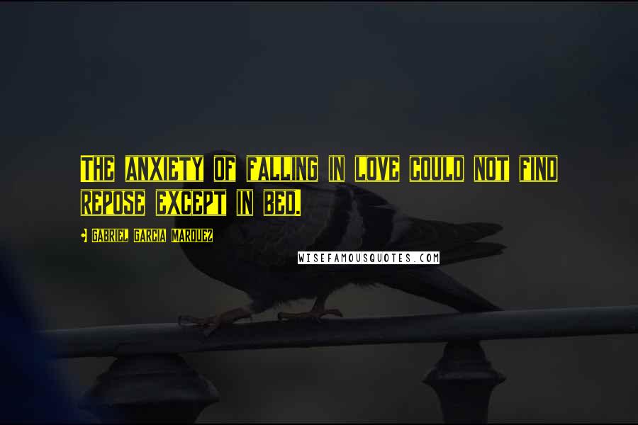 Gabriel Garcia Marquez Quotes: The anxiety of falling in love could not find repose except in bed.