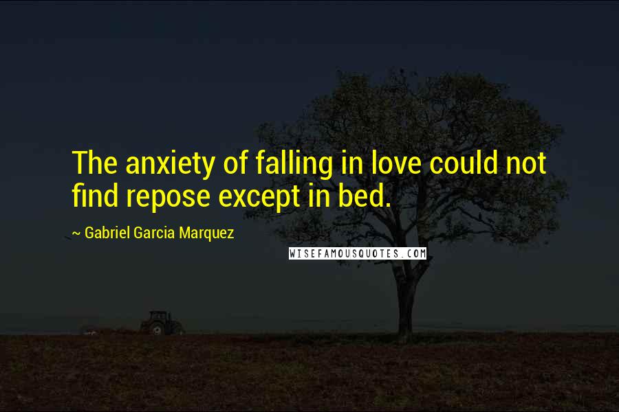 Gabriel Garcia Marquez Quotes: The anxiety of falling in love could not find repose except in bed.