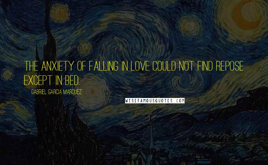 Gabriel Garcia Marquez Quotes: The anxiety of falling in love could not find repose except in bed.
