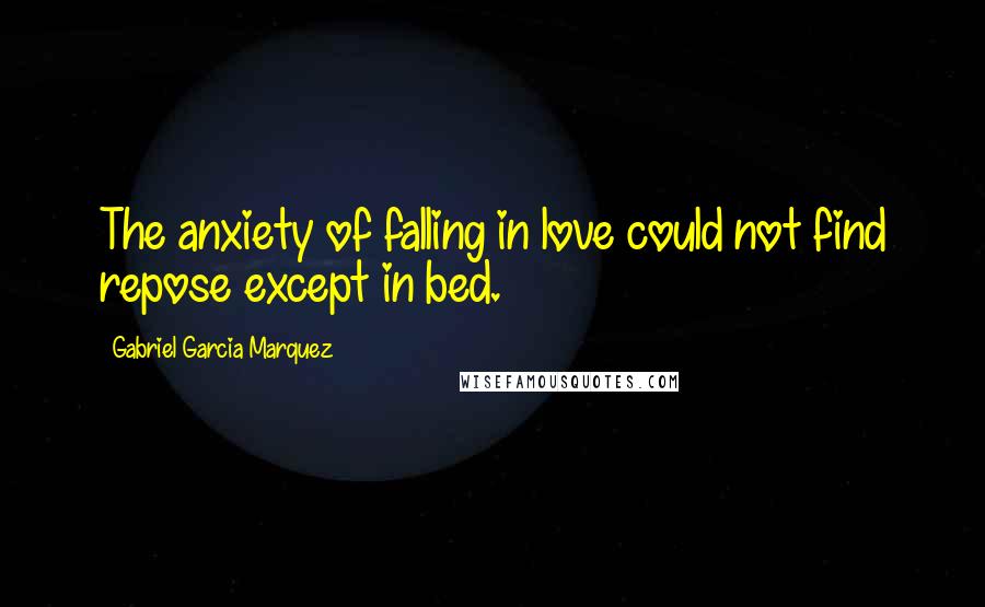 Gabriel Garcia Marquez Quotes: The anxiety of falling in love could not find repose except in bed.